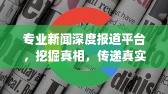 专业新闻深度报道平台，挖掘真相，传递真实价值的声音