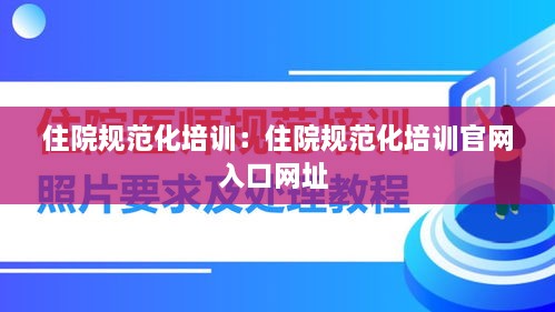 住院规范化培训：住院规范化培训官网入口网址 