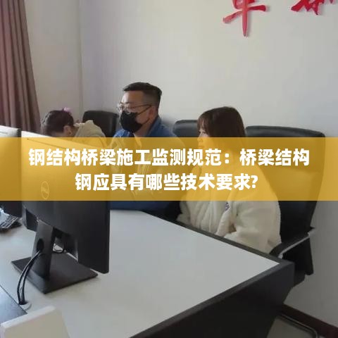 钢结构桥梁施工监测规范：桥梁结构钢应具有哪些技术要求? 