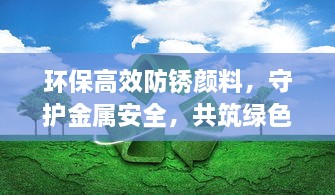 环保高效防锈颜料，守护金属安全，共筑绿色家园