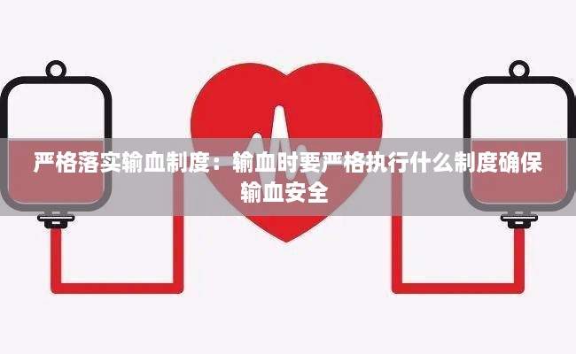 严格落实输血制度：输血时要严格执行什么制度确保输血安全 