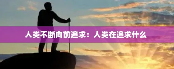 人类不断向前追求：人类在追求什么 