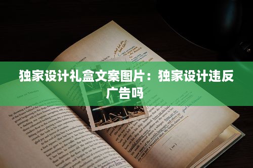 独家设计礼盒文案图片：独家设计违反广告吗 