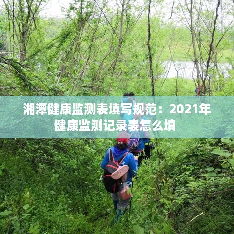 湘潭健康监测表填写规范：2021年健康监测记录表怎么填 