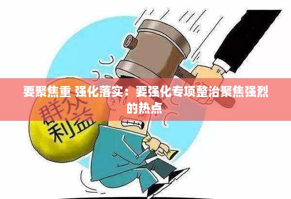 要聚焦重 强化落实：要强化专项整治聚焦强烈的热点 