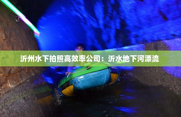 沂州水下拍照高效率公司：沂水地下河漂流 