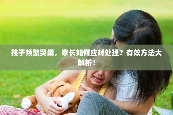 孩子频繁哭闹，家长如何应对处理？有效方法大解析！