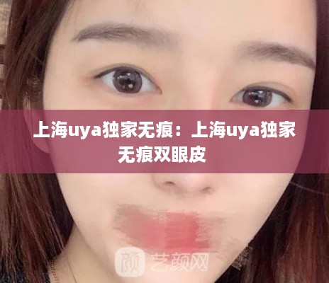 上海uya独家无痕：上海uya独家无痕双眼皮 