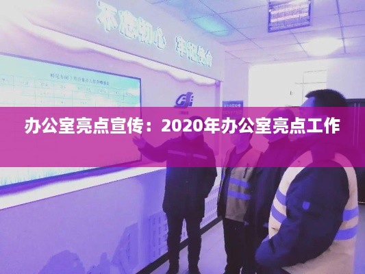 办公室亮点宣传：2020年办公室亮点工作 