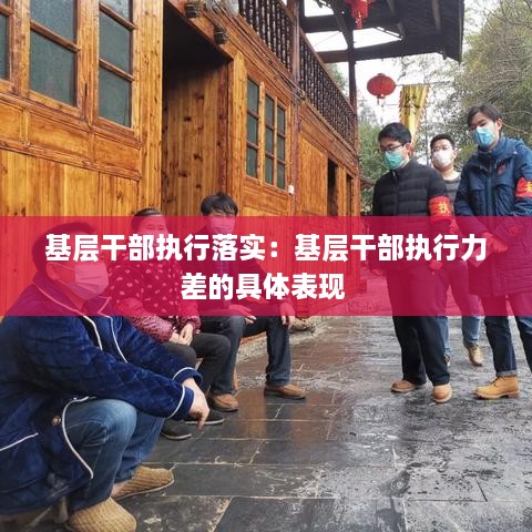 基层干部执行落实：基层干部执行力差的具体表现 