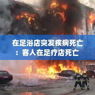 在足浴店突发疾病死亡：客人在足疗店死亡 