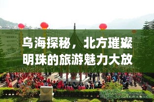 乌海探秘，北方璀璨明珠的旅游魅力大放异彩！