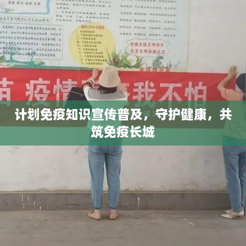 计划免疫知识宣传普及，守护健康，共筑免疫长城