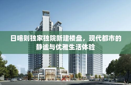 日喀则独家独院新建楼盘，现代都市的静谧与优雅生活体验