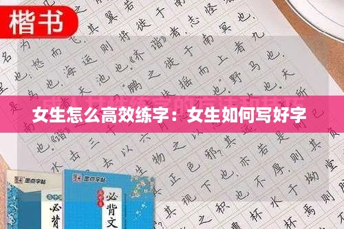 女生怎么高效练字：女生如何写好字 