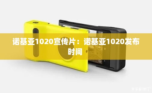 诺基亚1020宣传片：诺基亚1020发布时间 