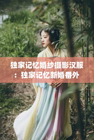 独家记忆婚纱摄影汉服：独家记忆新婚番外 