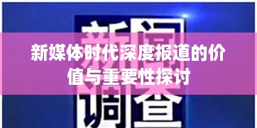 新媒体时代深度报道的价值与重要性探讨