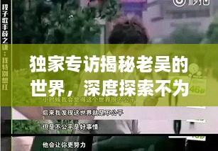 独家专访揭秘老吴的世界，深度探索不为人知的背后故事