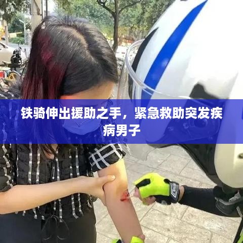 铁骑伸出援助之手，紧急救助突发疾病男子