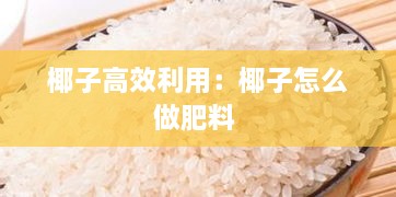 椰子高效利用：椰子怎么做肥料 