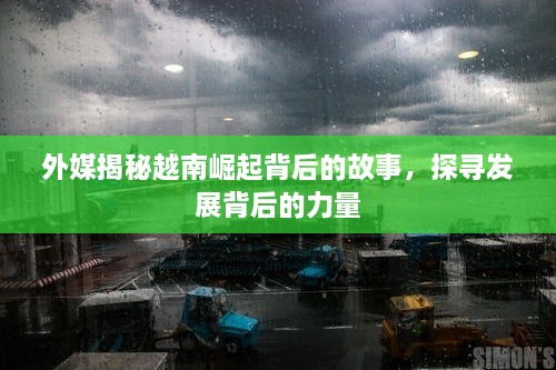 外媒揭秘越南崛起背后的故事，探寻发展背后的力量