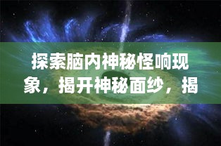 探索脑内神秘怪响现象，揭开神秘面纱，揭示真相！