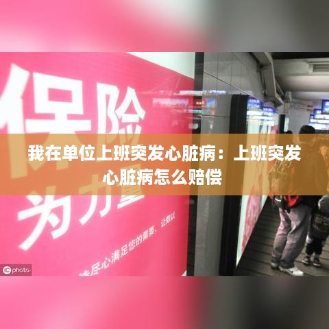 我在单位上班突发心脏病：上班突发心脏病怎么赔偿 