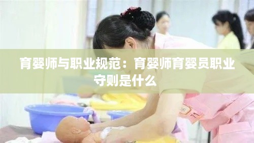 育婴师与职业规范：育婴师育婴员职业守则是什么 