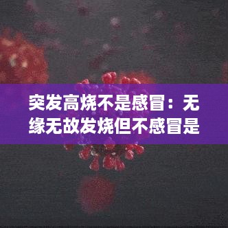 突发高烧不是感冒：无缘无故发烧但不感冒是新冠吗 