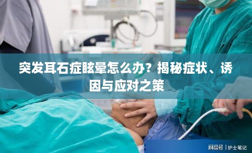 突发耳石症眩晕怎么办？揭秘症状、诱因与应对之策