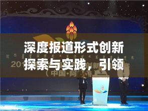 深度报道形式创新探索与实践，引领新闻前沿的变革之路