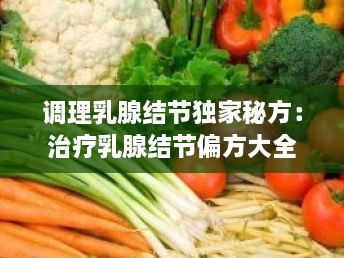 调理乳腺结节独家秘方：治疗乳腺结节偏方大全 