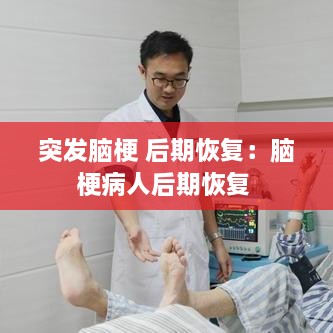 突发脑梗 后期恢复：脑梗病人后期恢复 