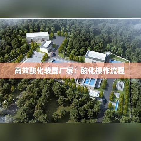 高效酸化装置厂家：酸化操作流程 