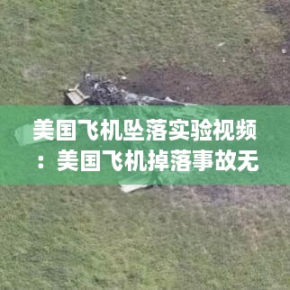 美国飞机坠落实验视频：美国飞机掉落事故无人死亡 