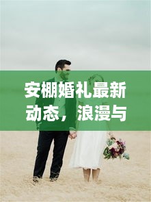 安棚婚礼最新动态，浪漫与喜悦的完美交织