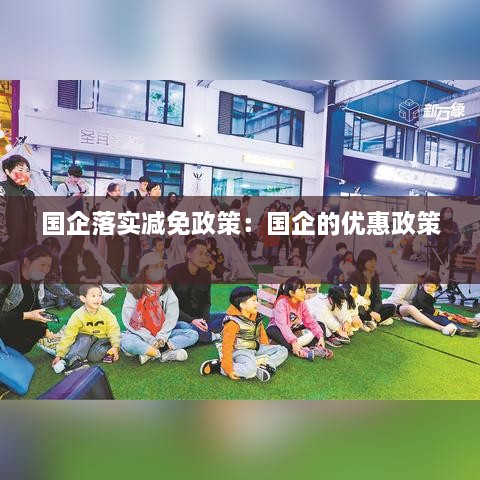 国企落实减免政策：国企的优惠政策 