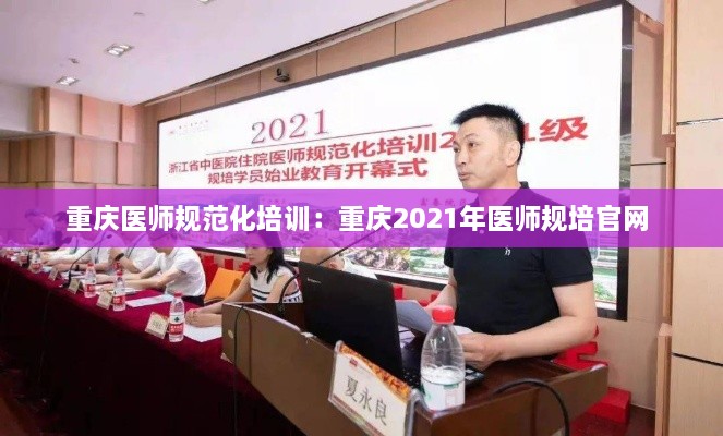 重庆医师规范化培训：重庆2021年医师规培官网 