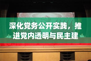 深化党务公开实践，推进党内透明与民主建设