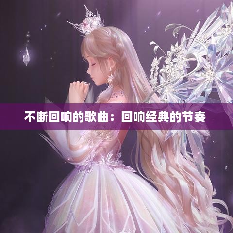 不断回响的歌曲：回响经典的节奏 