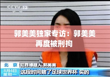 郭美美独家专访：郭美美再度被刑拘 