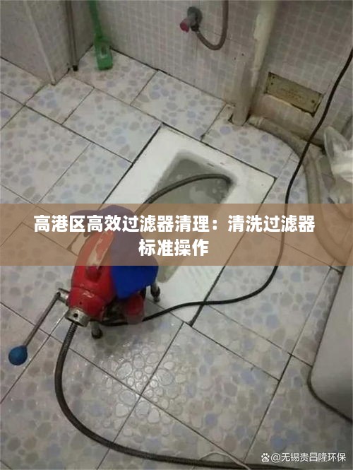 高港区高效过滤器清理：清洗过滤器 标准操作 