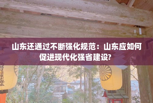 山东还通过不断强化规范：山东应如何促进现代化强省建设? 