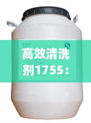 高效清洗剂1755：高效清洗剂使用方法 