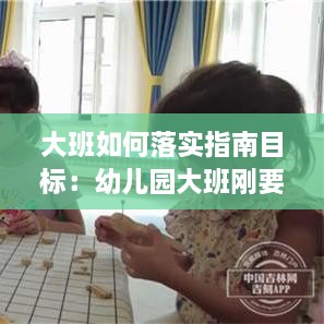 大班如何落实指南目标：幼儿园大班刚要指南 