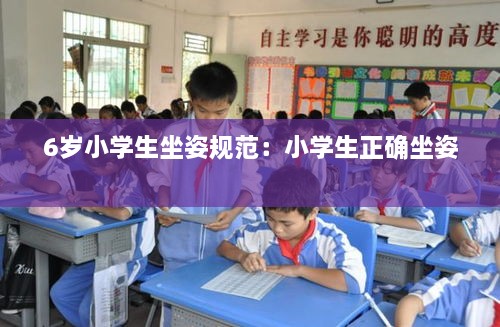 6岁小学生坐姿规范：小学生正确坐姿 