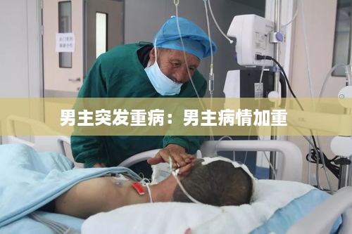 男主突发重病：男主病情加重 