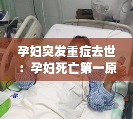 孕妇突发重症去世：孕妇死亡第一原因 