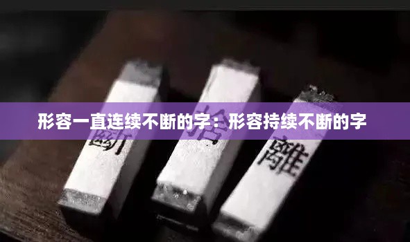 形容一直连续不断的字：形容持续不断的字 